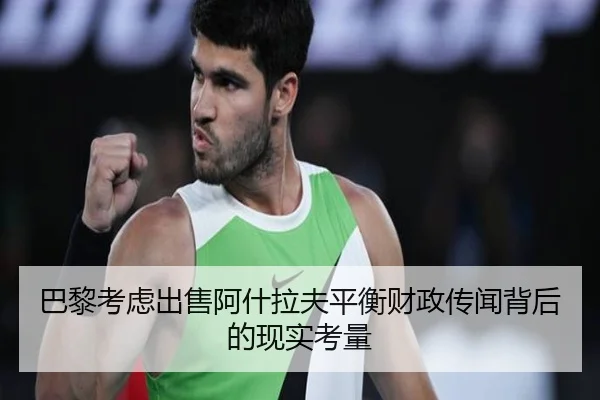 巴黎考虑出售阿什拉夫平衡财政传闻背后的现实考量