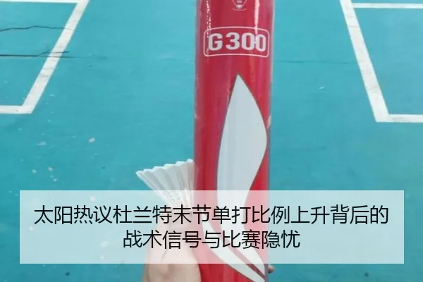 太阳热议杜兰特末节单打比例上升背后的战术信号与比赛隐忧