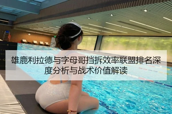 雄鹿利拉德与字母哥挡拆效率联盟排名深度分析与战术价值解读