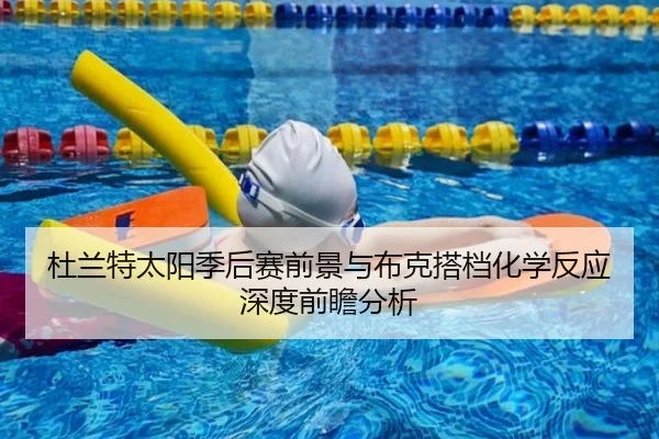 杜兰特太阳季后赛前景与布克搭档化学反应深度前瞻分析