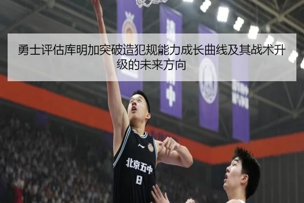 勇士评估库明加突破造犯规能力成长曲线及其战术升级的未来方向