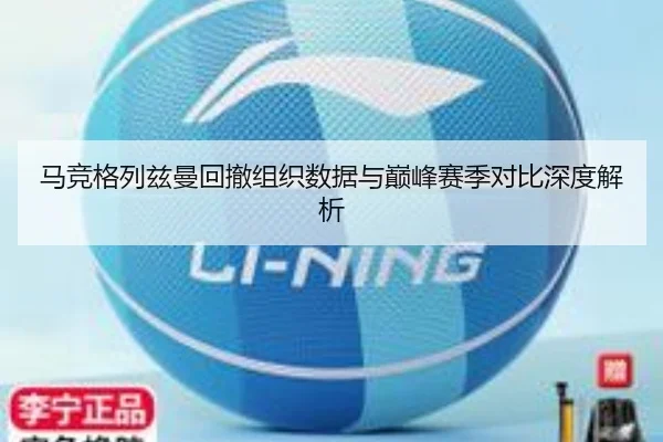 马竞格列兹曼回撤组织数据与巅峰赛季对比深度解析
