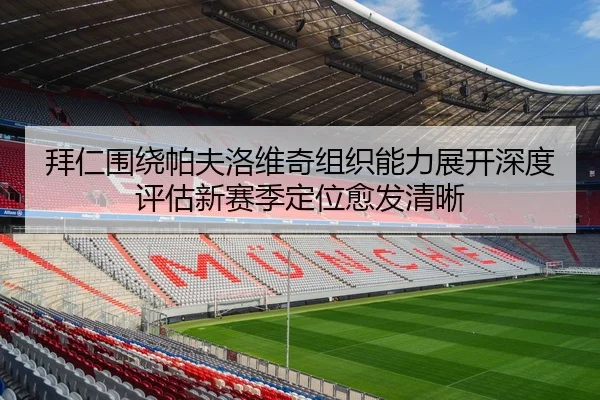 拜仁围绕帕夫洛维奇组织能力展开深度评估新赛季定位愈发清晰