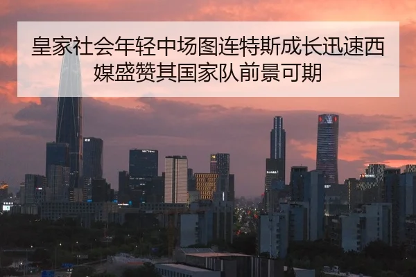 皇家社会年轻中场图连特斯成长迅速西媒盛赞其国家队前景可期